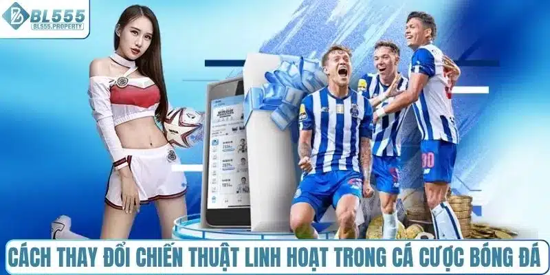 Cách thay đổi chiến thuật linh hoạt trong cá cược bóng đá
