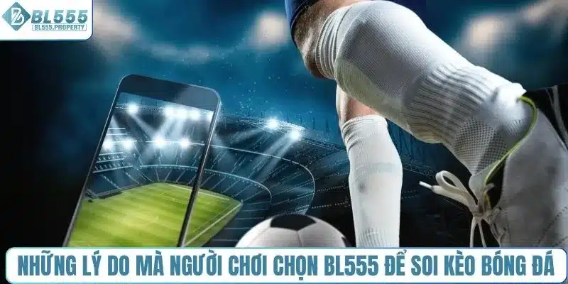 Những lý do mà người chơi chọn BL555 để soi kèo bóng đá