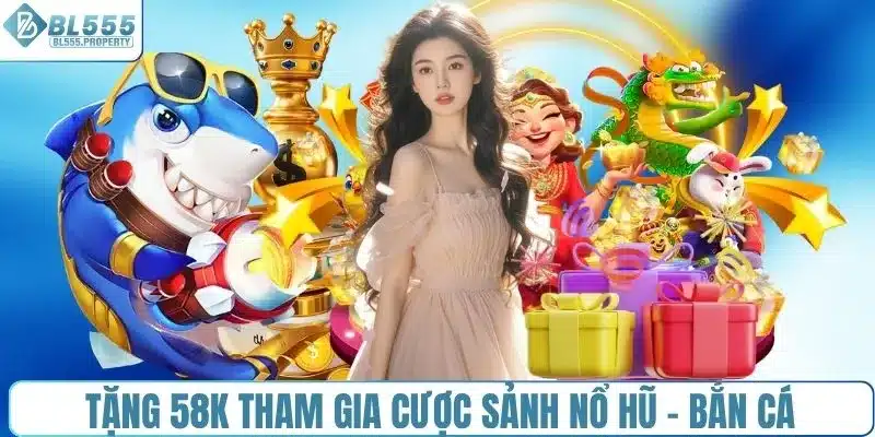Tặng 58K tham gia cược sảnh nổ hũ - bắn cá